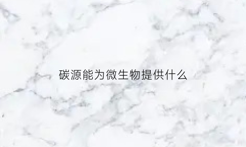 碳源能为微生物提供什么