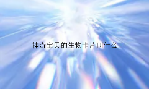 神奇宝贝的生物卡片叫什么(神奇宝贝神兽卡片)