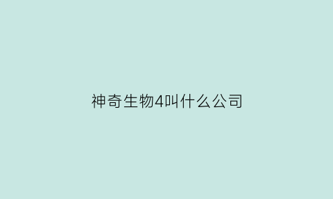 神奇生物4叫什么公司(神奇生物研究所)