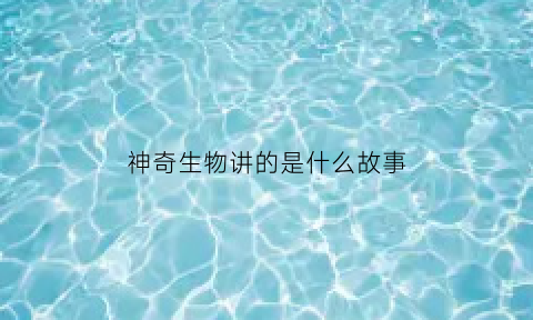 神奇生物讲的是什么故事(神奇生物学)