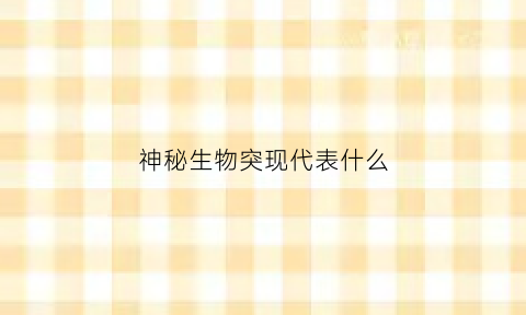 神秘生物突现代表什么(神秘生物真的存在吗)