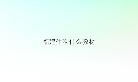 福建生物什么教材(福建的生物是什么版本的)