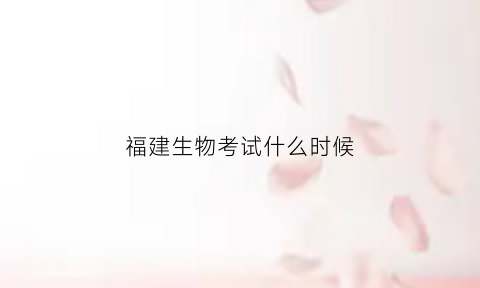 福建生物考试什么时候(福建生物学考卷)