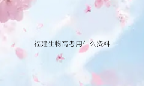 福建生物高考用什么资料(福建生物高考题)