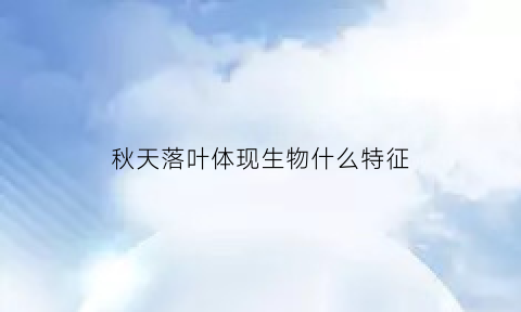 秋天落叶体现生物什么特征(秋天落叶的原理)