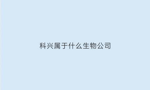 科兴属于什么生物公司(科兴生物是哪个上市公司的)