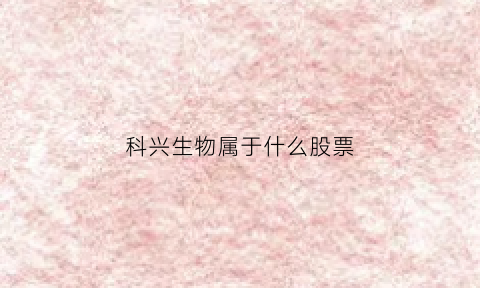 科兴生物属于什么股票(科兴生物的股票代码是多少)