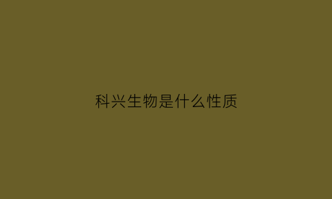 科兴生物是什么性质(科兴生物是什么性质企业)