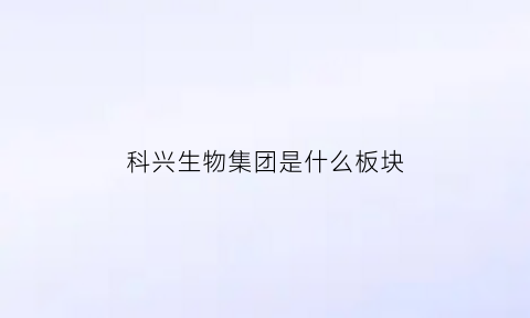 科兴生物集团是什么板块(科兴生物是什么股)