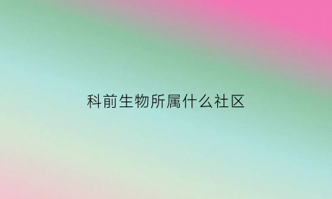 科前生物所属什么社区(科前生物主营业务)