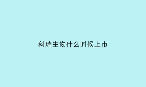 科瑞生物什么时候上市(科瑞生物股票)