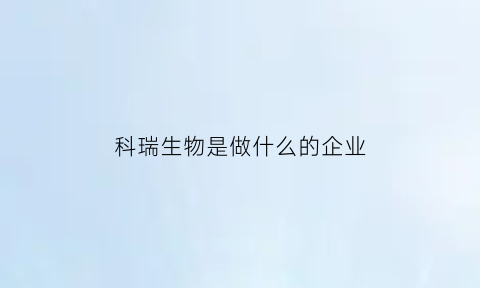 科瑞生物是做什么的企业(科瑞生物制药有限公司)