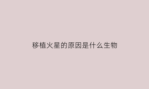 移植火星的原因是什么生物(人类移植到火星)