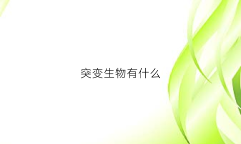 突变生物有什么(突变生物有什么特点)