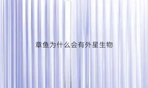 章鱼为什么会有外星生物(章鱼为什么会有外星生物的存在)