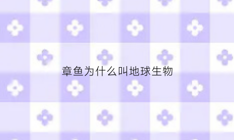 章鱼为什么叫地球生物(章鱼为什么被称为)