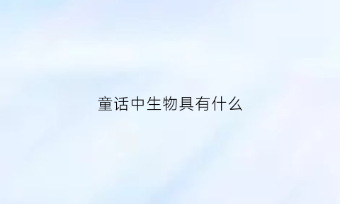 童话中生物具有什么(童话中的植物)