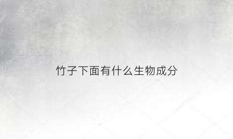 竹子下面有什么生物成分(竹子里面含有什么东西)