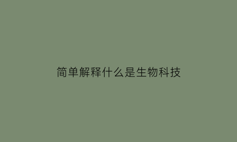 简单解释什么是生物科技(简单解释什么是生物科技工程)