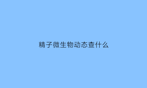 精子微生物动态查什么(微生物动态监测系统)