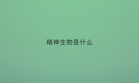 精神生物是什么(生物精神医学)