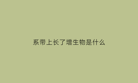 系带上长了增生物是什么(系带增生怎么治疗)