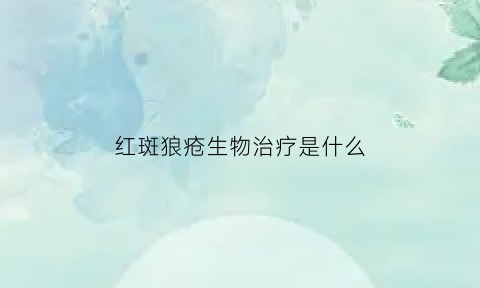 红斑狼疮生物治疗是什么(红斑狼疮生物制剂多少钱一针)