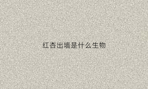 红杏出墙是什么生物(红杏出墙是什么动物)