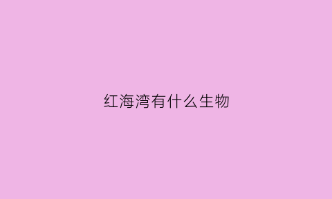 红海湾有什么生物(红海湾有害生物中标公告)