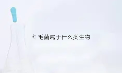 纤毛菌属于什么类生物(纤毛菌属于霉菌吗)