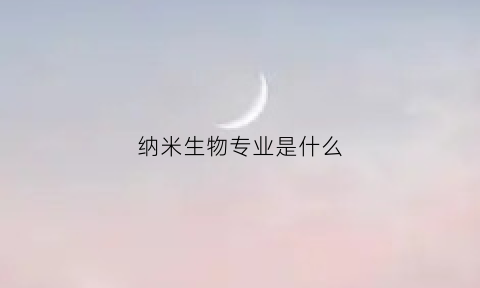 纳米生物专业是什么