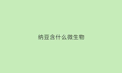 纳豆含什么微生物(纳豆含什么菌)
