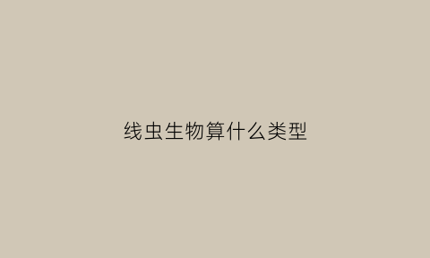 线虫生物算什么类型(线虫生物算什么类型的动物)