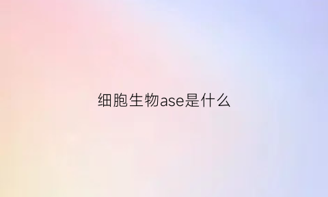 细胞生物ase是什么(asel细胞)