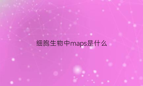 细胞生物中maps是什么(细胞生物学中mpf)