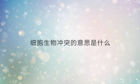 细胞生物冲突的意思是什么(什么叫细胞生物)