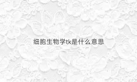 细胞生物学tk是什么意思