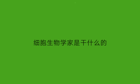 细胞生物学家是干什么的(细胞生物学科学家)