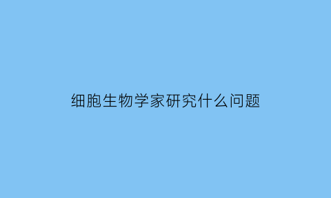 细胞生物学家研究什么问题