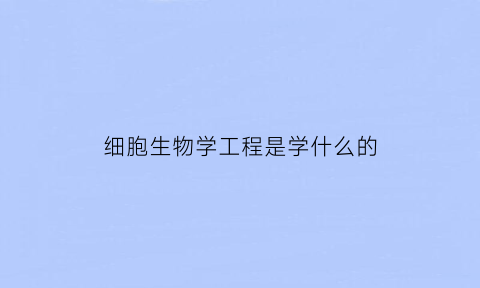 细胞生物学工程是学什么的