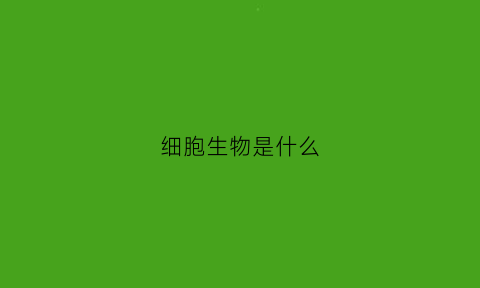 细胞生物是什么(细胞生物是什么专业)