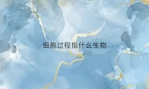 细胞过程指什么生物(细胞经过哪一过程形成组织)