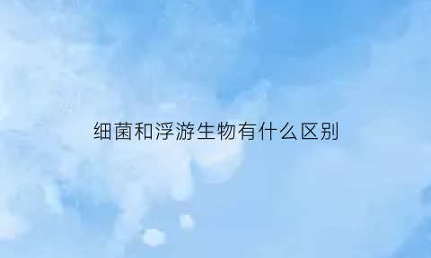 细菌和浮游生物有什么区别