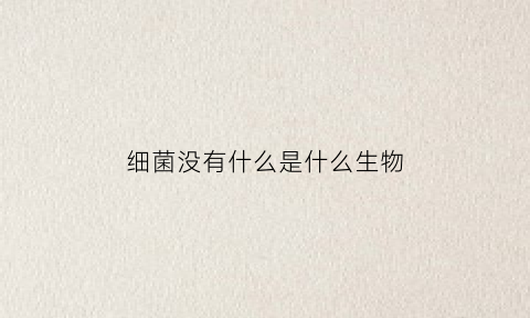 细菌没有什么是什么生物(细菌没有什么)