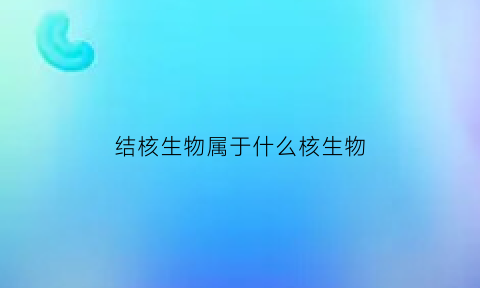 结核生物属于什么核生物(结核是有细胞还是生物引起的)