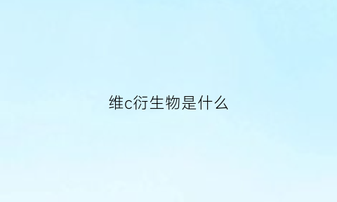 维c衍生物是什么