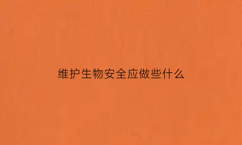 维护生物安全应做些什么(维护生物安全的基本原则)
