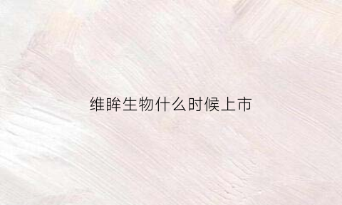 维眸生物什么时候上市(唯眸产品效果咋样)