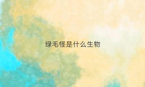绿毛怪是什么生物(绿毛怪图片卡通画)