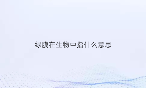 绿膜在生物中指什么意思(绿膜是不是智商税)